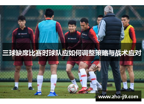 三球缺席比赛时球队应如何调整策略与战术应对
