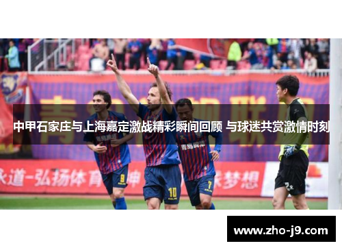 中甲石家庄与上海嘉定激战精彩瞬间回顾 与球迷共赏激情时刻
