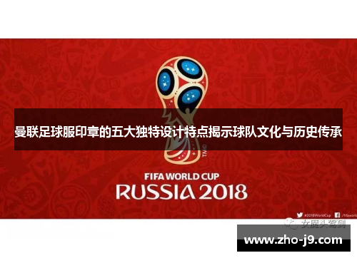 曼联足球服印章的五大独特设计特点揭示球队文化与历史传承 曼联足球服印章的五大独特设计特点揭示球队文化与历史传承