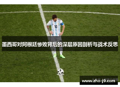 墨西哥对阿根廷惨败背后的深层原因剖析与战术反思