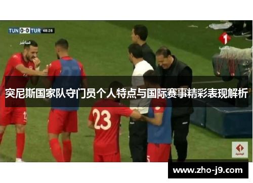 突尼斯国家队守门员个人特点与国际赛事精彩表现解析