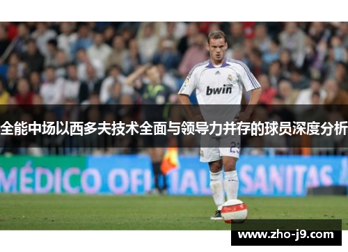 全能中场以西多夫技术全面与领导力并存的球员深度分析