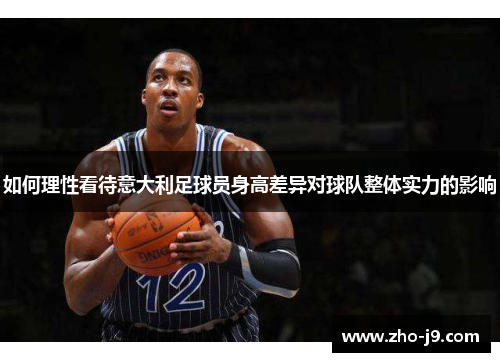 如何理性看待意大利足球员身高差异对球队整体实力的影响