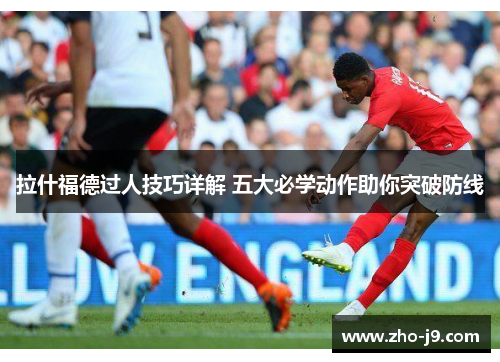 拉什福德过人技巧详解 五大必学动作助你突破防线