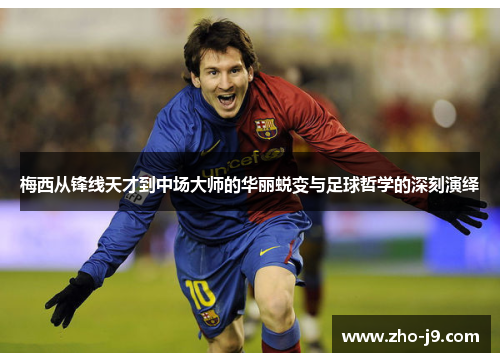 梅西从锋线天才到中场大师的华丽蜕变与足球哲学的深刻演绎