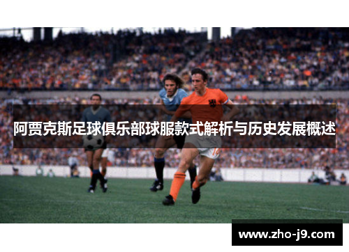 阿贾克斯足球俱乐部球服款式解析与历史发展概述 阿贾克斯足球俱乐部球服款式解析与历史发展概述