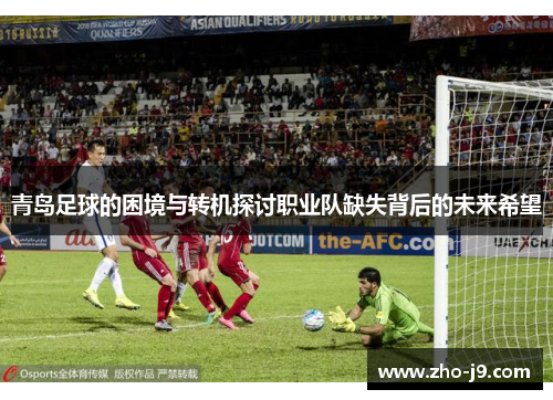 青岛足球的困境与转机探讨职业队缺失背后的未来希望 青岛足球的困境与转机探讨职业队缺失背后的未来希望