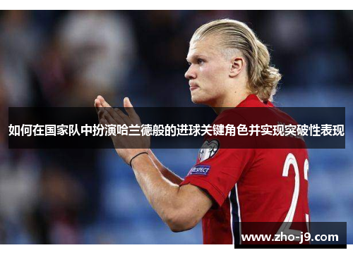 如何在国家队中扮演哈兰德般的进球关键角色并实现突破性表现