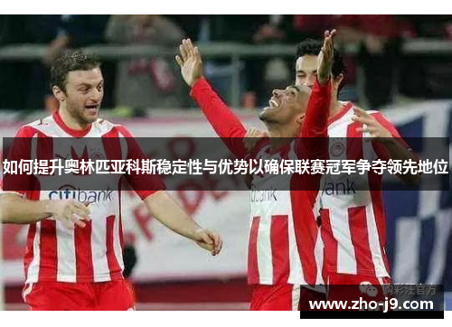 如何提升奥林匹亚科斯稳定性与优势以确保联赛冠军争夺领先地位