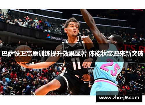 巴萨铁卫高原训练提升效果显著 体能状态迎来新突破 巴萨铁卫高原训练提升效果显著 体能状态迎来新突破