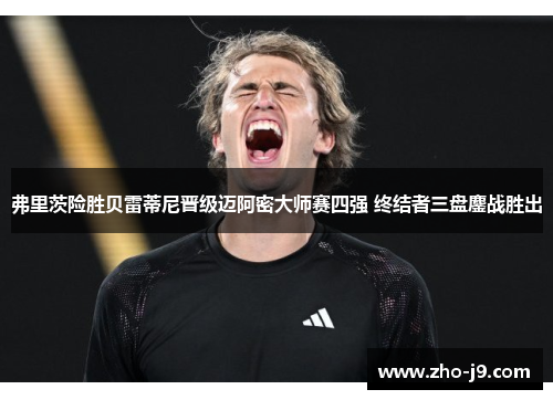 弗里茨险胜贝雷蒂尼晋级迈阿密大师赛四强 终结者三盘鏖战胜出 弗里茨险胜贝雷蒂尼晋级迈阿密大师赛四强 终结者三盘鏖战胜出