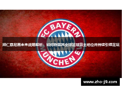拜仁慕尼黑未来战略解析：如何稳固其全球足球霸主地位并持续引领足坛