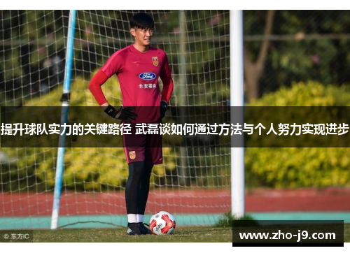 提升球队实力的关键路径 武磊谈如何通过方法与个人努力实现进步