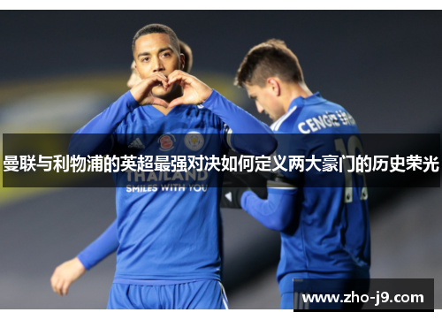 曼联与利物浦的英超最强对决如何定义两大豪门的历史荣光