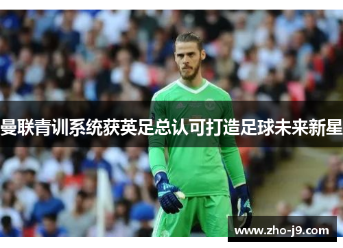 曼联青训系统获英足总认可打造足球未来新星