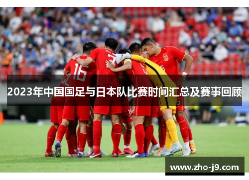 2023年中国国足与日本队比赛时间汇总及赛事回顾 2023年中国国足与日本队比赛时间汇总及赛事回顾