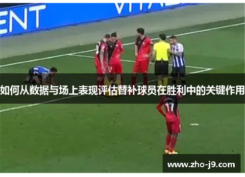 如何从数据与场上表现评估替补球员在胜利中的关键作用
