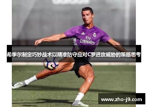 希季尔制定巧妙战术以精准防守应对C罗进攻威胁的策略思考