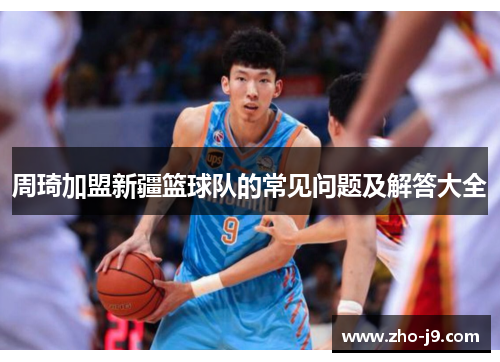 周琦加盟新疆篮球队的常见问题及解答大全 周琦加盟新疆篮球队的常见问题及解答大全