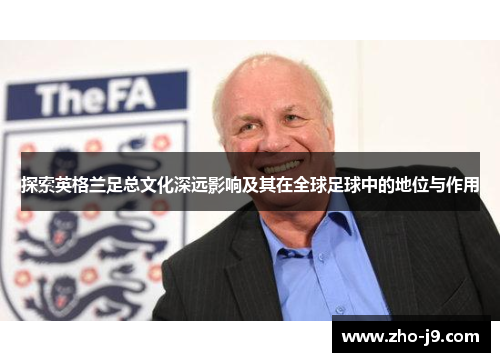 探索英格兰足总文化深远影响及其在全球足球中的地位与作用 探索英格兰足总文化深远影响及其在全球足球中的地位与作用