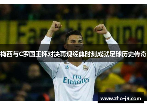 梅西与C罗国王杯对决再现经典时刻成就足球历史传奇 梅西与C罗国王杯对决再现经典时刻成就足球历史传奇