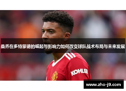 桑乔在多特蒙德的崛起与影响力如何改变球队战术布局与未来发展 桑乔在多特蒙德的崛起与影响力如何改变球队战术布局与未来发展