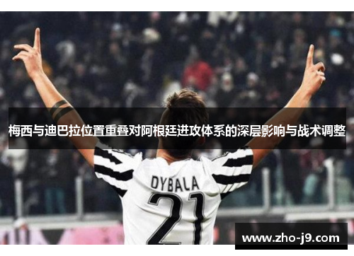 梅西与迪巴拉位置重叠对阿根廷进攻体系的深层影响与战术调整 梅西与迪巴拉位置重叠对阿根廷进攻体系的深层影响与战术调整