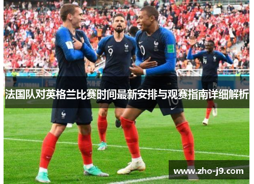 法国队对英格兰比赛时间最新安排与观赛指南详细解析 法国队对英格兰比赛时间最新安排与观赛指南详细解析