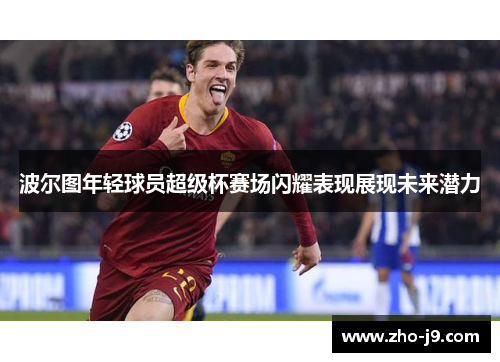 波尔图年轻球员超级杯赛场闪耀表现展现未来潜力