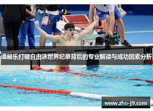 潘展乐打破自由泳世界纪录背后的专业解读与成功因素分析