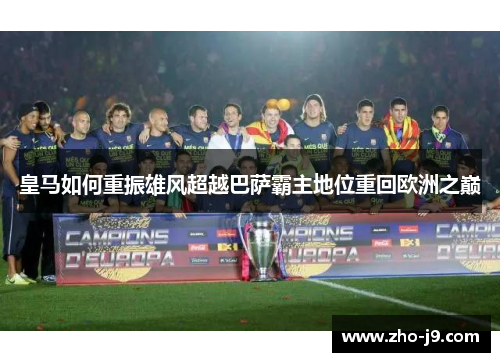 皇马如何重振雄风超越巴萨霸主地位重回欧洲之巅 皇马如何重振雄风超越巴萨霸主地位重回欧洲之巅