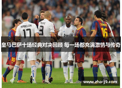 皇马巴萨十场经典对决回顾 每一场都充满激情与传奇 皇马巴萨十场经典对决回顾 每一场都充满激情与传奇