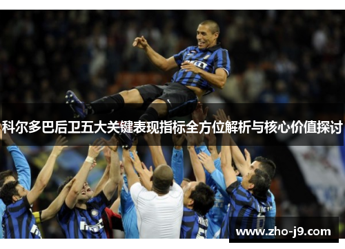 科尔多巴后卫五大关键表现指标全方位解析与核心价值探讨 科尔多巴后卫五大关键表现指标全方位解析与核心价值探讨