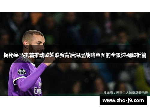 揭秘皇马执着推动欧超联赛背后深层战略意图的全景透视解析篇 揭秘皇马执着推动欧超联赛背后深层战略意图的全景透视解析篇