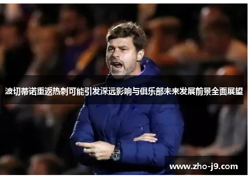 波切蒂诺重返热刺可能引发深远影响与俱乐部未来发展前景全面展望
