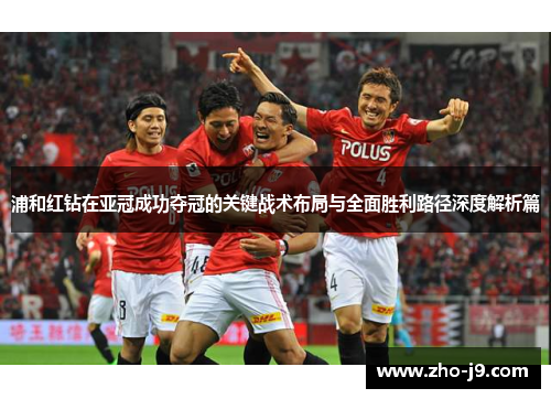 浦和红钻在亚冠成功夺冠的关键战术布局与全面胜利路径深度解析篇