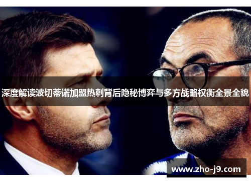 深度解读波切蒂诺加盟热刺背后隐秘博弈与多方战略权衡全景全貌 深度解读波切蒂诺加盟热刺背后隐秘博弈与多方战略权衡全景全貌