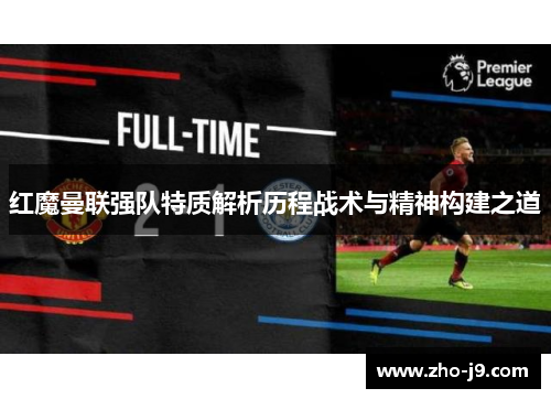 红魔曼联强队特质解析历程战术与精神构建之道 红魔曼联强队特质解析历程战术与精神构建之道