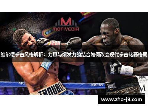 维尔德拳击风格解析：力量与爆发力的结合如何改变现代拳击比赛格局