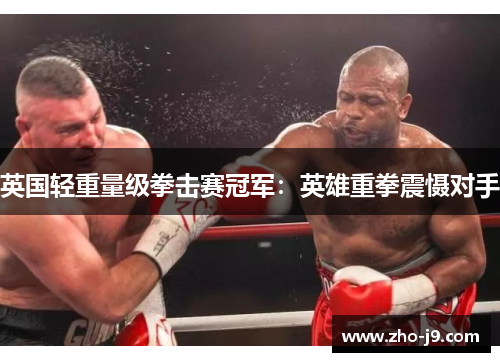 英国轻重量级拳击赛冠军:英雄重拳震慑对手 英国轻重量级拳击赛冠军:英雄重拳震慑对手