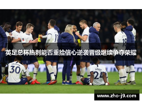 英足总杯热刺能否重拾信心逆袭晋级继续争夺荣耀