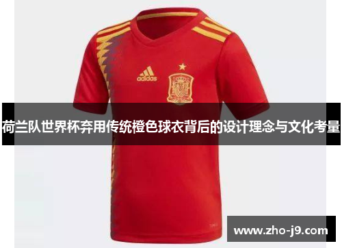 荷兰队世界杯弃用传统橙色球衣背后的设计理念与文化考量 荷兰队世界杯弃用传统橙色球衣背后的设计理念与文化考量
