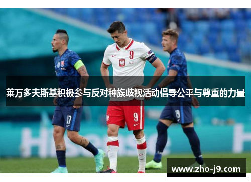 莱万多夫斯基积极参与反对种族歧视活动倡导公平与尊重的力量