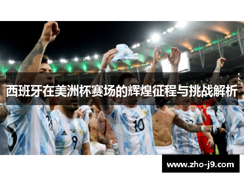 西班牙在美洲杯赛场的辉煌征程与挑战解析 西班牙在美洲杯赛场的辉煌征程与挑战解析