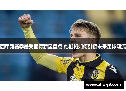 西甲新赛季最受期待新星盘点 他们将如何引领未来足球潮流