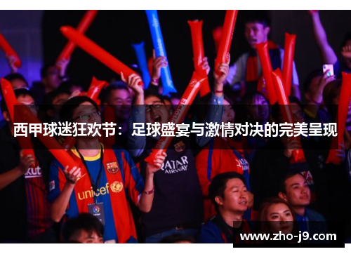 西甲球迷狂欢节：足球盛宴与激情对决的完美呈现