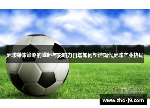 足球媒体策略的崛起与影响力日增如何塑造现代足球产业格局 足球媒体策略的崛起与影响力日增如何塑造现代足球产业格局