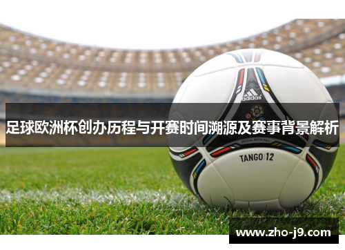 足球欧洲杯创办历程与开赛时间溯源及赛事背景解析
