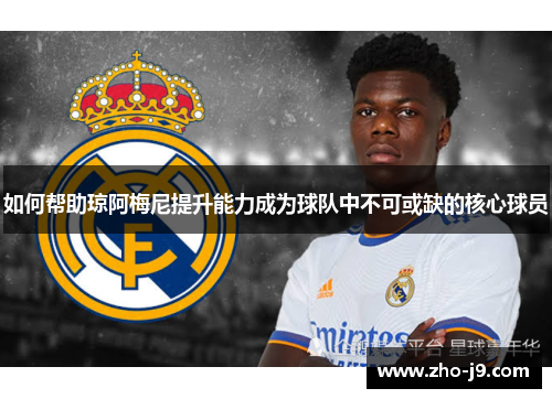 如何帮助琼阿梅尼提升能力成为球队中不可或缺的核心球员