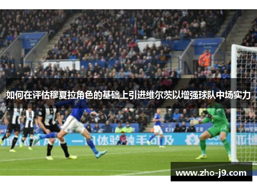 如何在评估穆夏拉角色的基础上引进维尔茨以增强球队中场实力